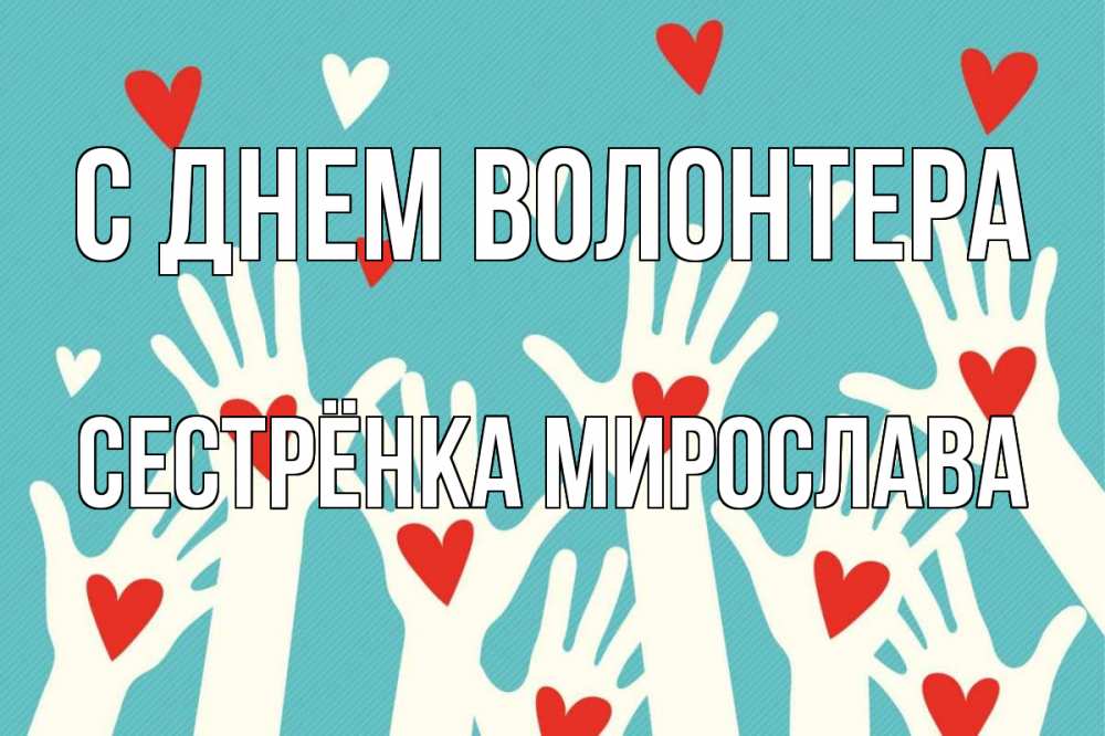 Открытка на каждый день с именем, Сестрёнка-Мирослава С днем волонтера с днем волонтера Прикольная открытка с пожеланием онлайн скачать бесплатно 