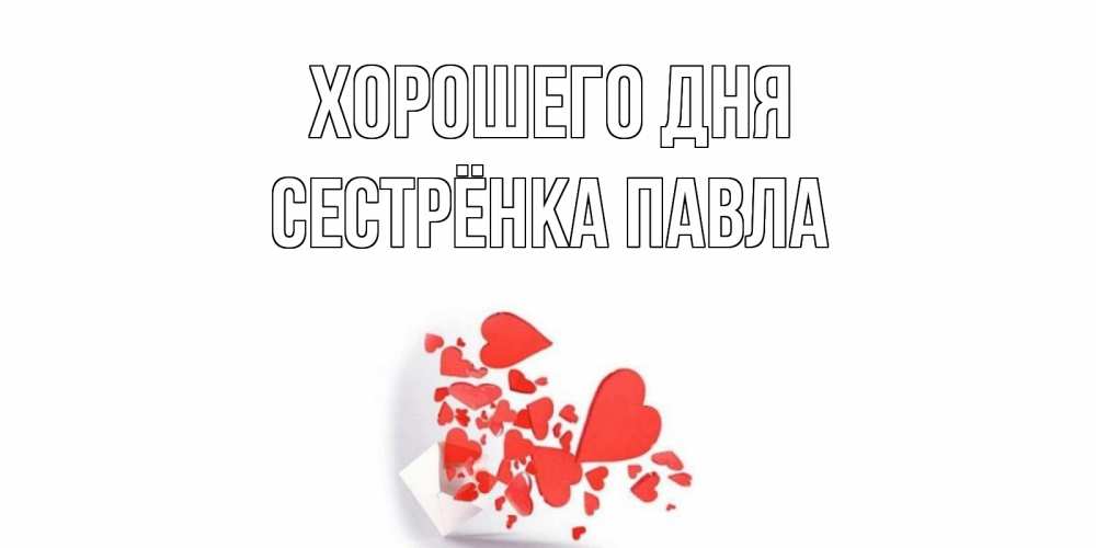 Открытка на каждый день с именем, Сестрёнка-Павла Хорошего дня с подписью на каждый день и пожеланием отличного дня Прикольная открытка с пожеланием онлайн скачать бесплатно 