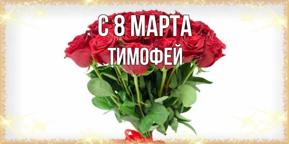 Открытка на каждый день с именем, Тимофей С 8 МАРТА самый огромный букет для милых дам Прикольная открытка с пожеланием онлайн скачать бесплатно 