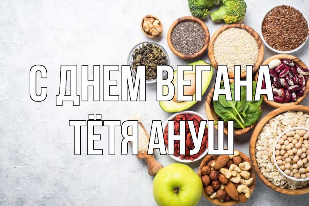 Открытка на каждый день с именем, Тётя-Ануш С днем вегана день вегана Прикольная открытка с пожеланием онлайн скачать бесплатно 