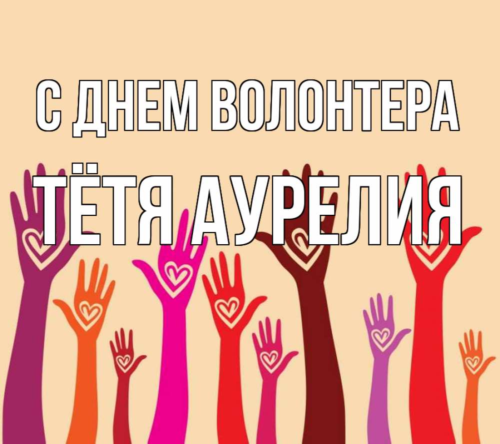 Открытка на каждый день с именем, Тётя-Аурелия С днем волонтера с днем волонтера Прикольная открытка с пожеланием онлайн скачать бесплатно 