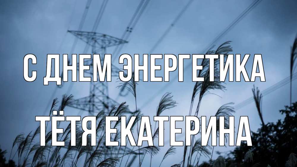 Открытка на каждый день с именем, Тётя-Екатерина С днем энергетика ЛЭП электричество Прикольная открытка с пожеланием онлайн скачать бесплатно 