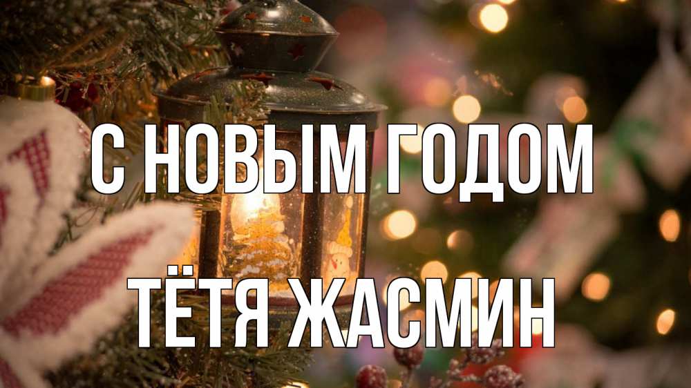 Открытка на каждый день с именем, Тётя-Жасмин С новым годом новый год фонарик Прикольная открытка с пожеланием онлайн скачать бесплатно 