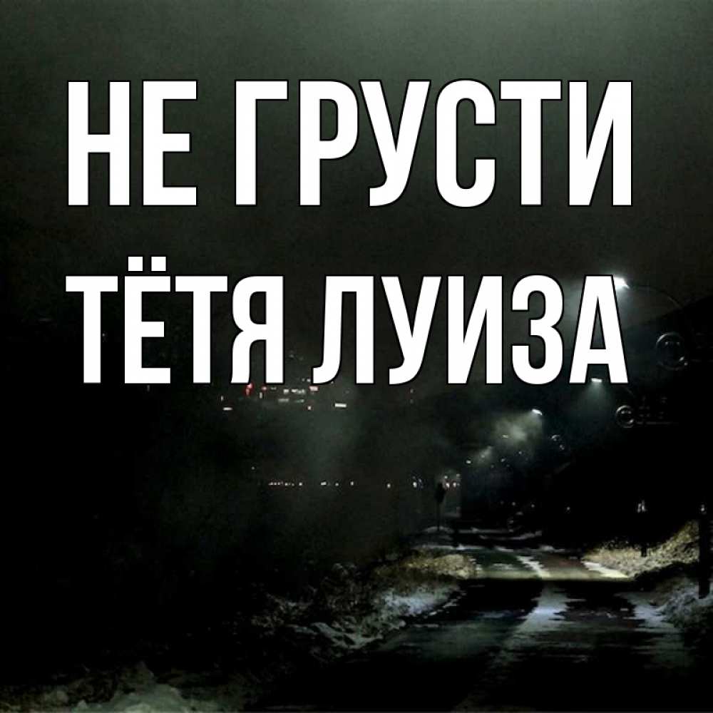 Открытка на каждый день с именем, Тётя-Луиза Не грусти фонари Прикольная открытка с пожеланием онлайн скачать бесплатно 