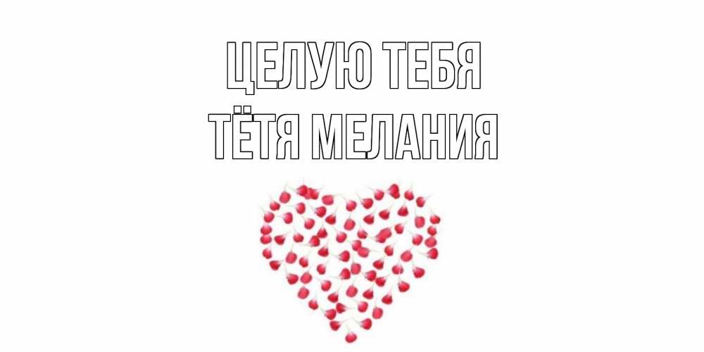 Открытка на каждый день с именем, Тётя-Мелания Целую тебя сердце Прикольная открытка с пожеланием онлайн скачать бесплатно 