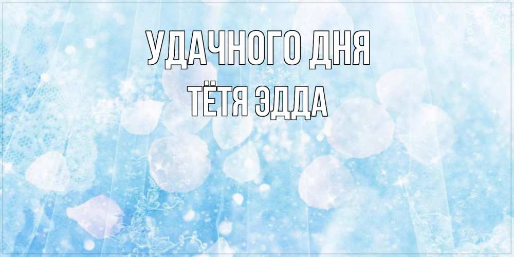 Открытка на каждый день с именем, Тётя-Эдда Удачного дня зимняя тема Прикольная открытка с пожеланием онлайн скачать бесплатно 