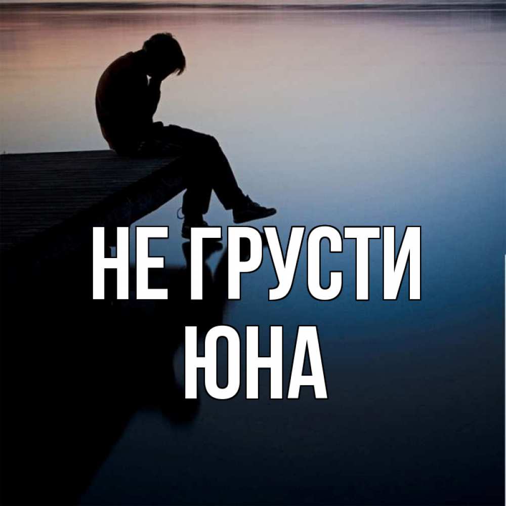Открытка на каждый день с именем, Юна Не грусти печаль Прикольная открытка с пожеланием онлайн скачать бесплатно 