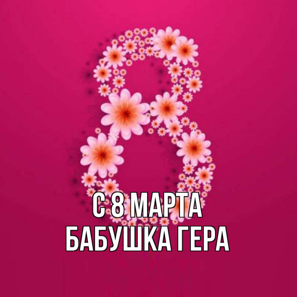 Открытка на каждый день с именем, Бабушка-Гера С 8 МАРТА цветы в виде цифры восемь Прикольная открытка с пожеланием онлайн скачать бесплатно 