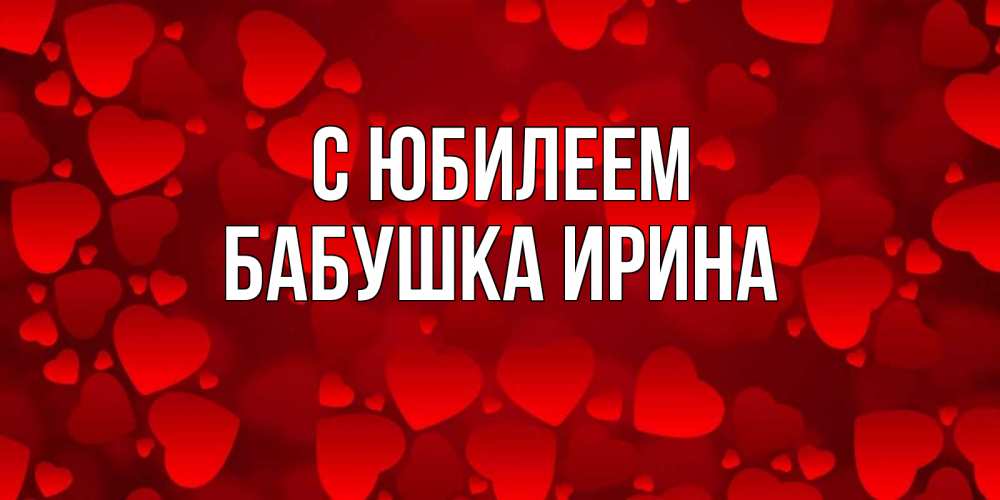 Открытка на каждый день с именем, Бабушка-Ирина С юбилеем прекрасные сердечки на открытке с красным фоном Прикольная открытка с пожеланием онлайн скачать бесплатно 