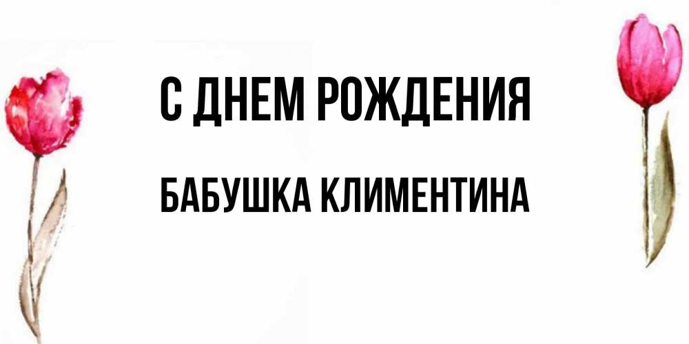 Открытка на каждый день с именем, Бабушка-Климентина С днем рождения открытки акварелью с цветами Прикольная открытка с пожеланием онлайн скачать бесплатно 