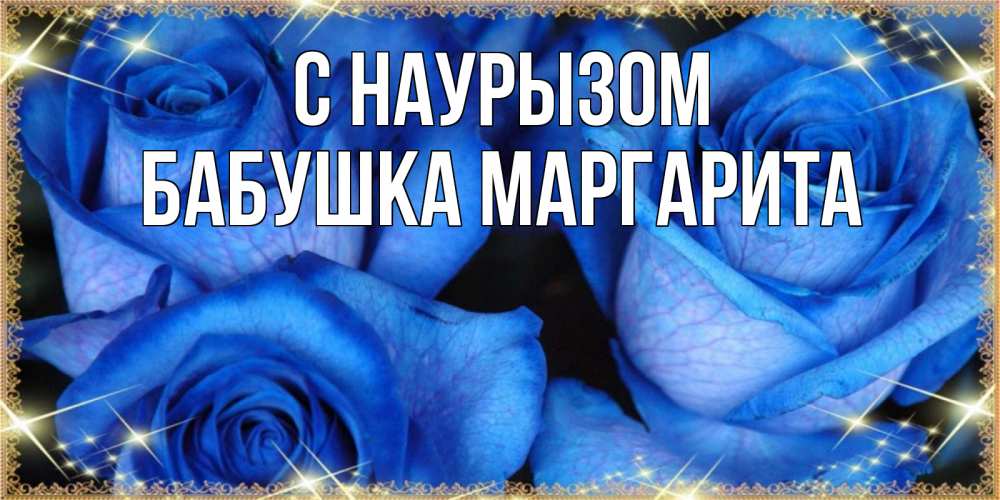 Открытка на каждый день с именем, Бабушка-Маргарита С наурызом красивые розы для милых дам на международный праздник весны наурыз Прикольная открытка с пожеланием онлайн скачать бесплатно 