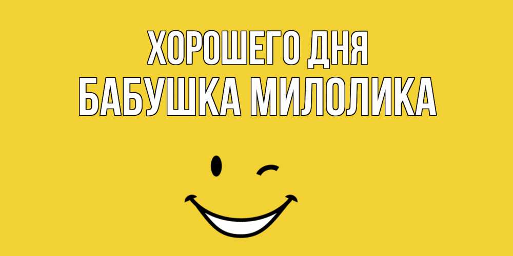 Открытка на каждый день с именем, Бабушка-Милолика Хорошего дня позитивного дня Прикольная открытка с пожеланием онлайн скачать бесплатно 
