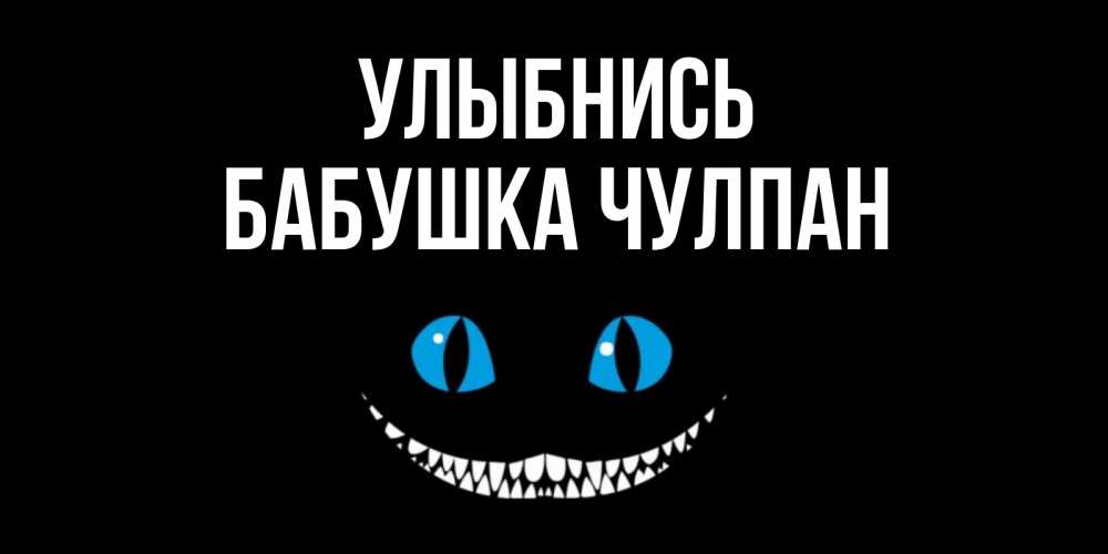 Открытка на каждый день с именем, Бабушка-Чулпан Улыбнись кот улыбается Прикольная открытка с пожеланием онлайн скачать бесплатно 