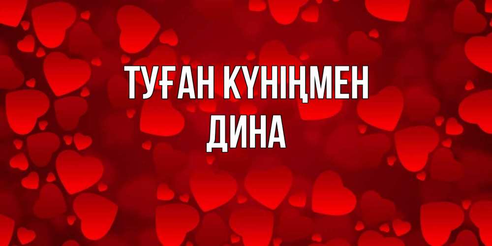 Открытка на каждый день с именем, Дина Туған күніңмен прекрасные сердечки на открытке с красным фоном Прикольная открытка с пожеланием онлайн скачать бесплатно 