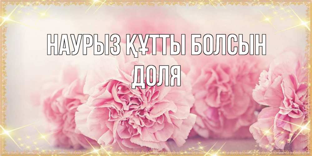 Открытка на каждый день с именем, Доля Наурыз құтты болсын розовые цветы на международный женский день Прикольная открытка с пожеланием онлайн скачать бесплатно 