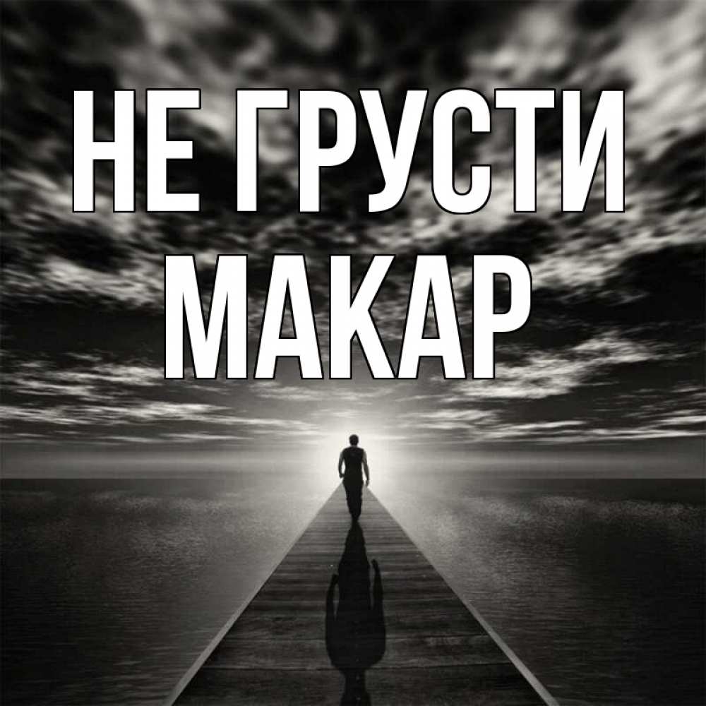 Открытка на каждый день с именем, Макар Не грусти человек Прикольная открытка с пожеланием онлайн скачать бесплатно 