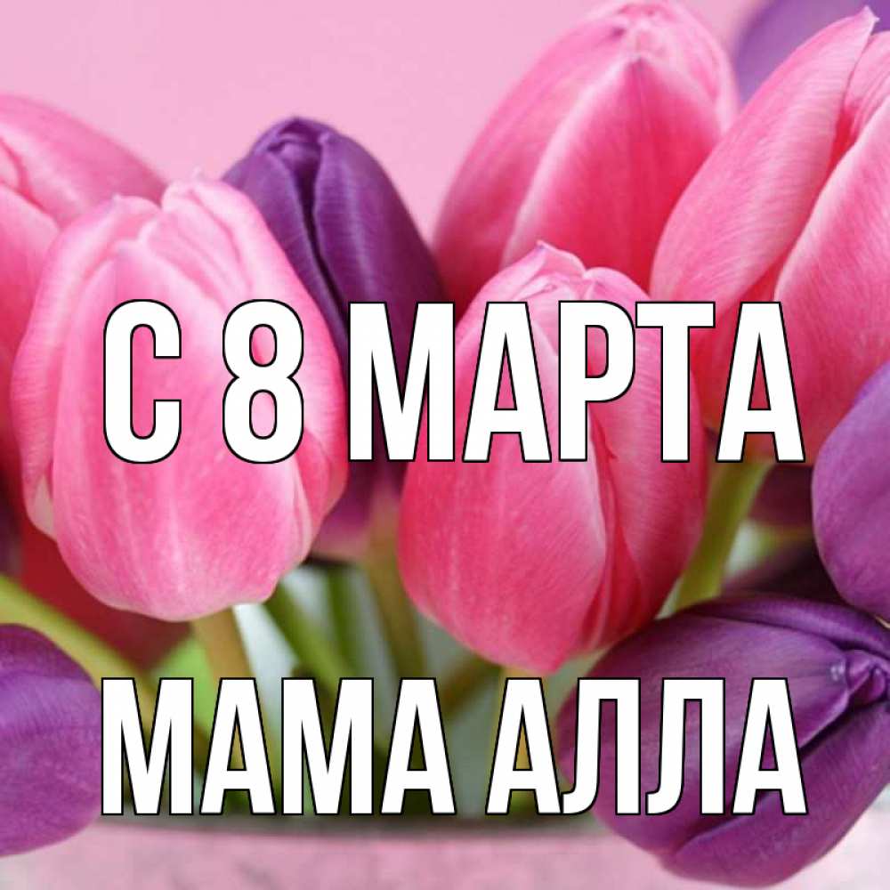 Открытка на каждый день с именем, Мама-Алла С 8 МАРТА маме 1 Прикольная открытка с пожеланием онлайн скачать бесплатно 