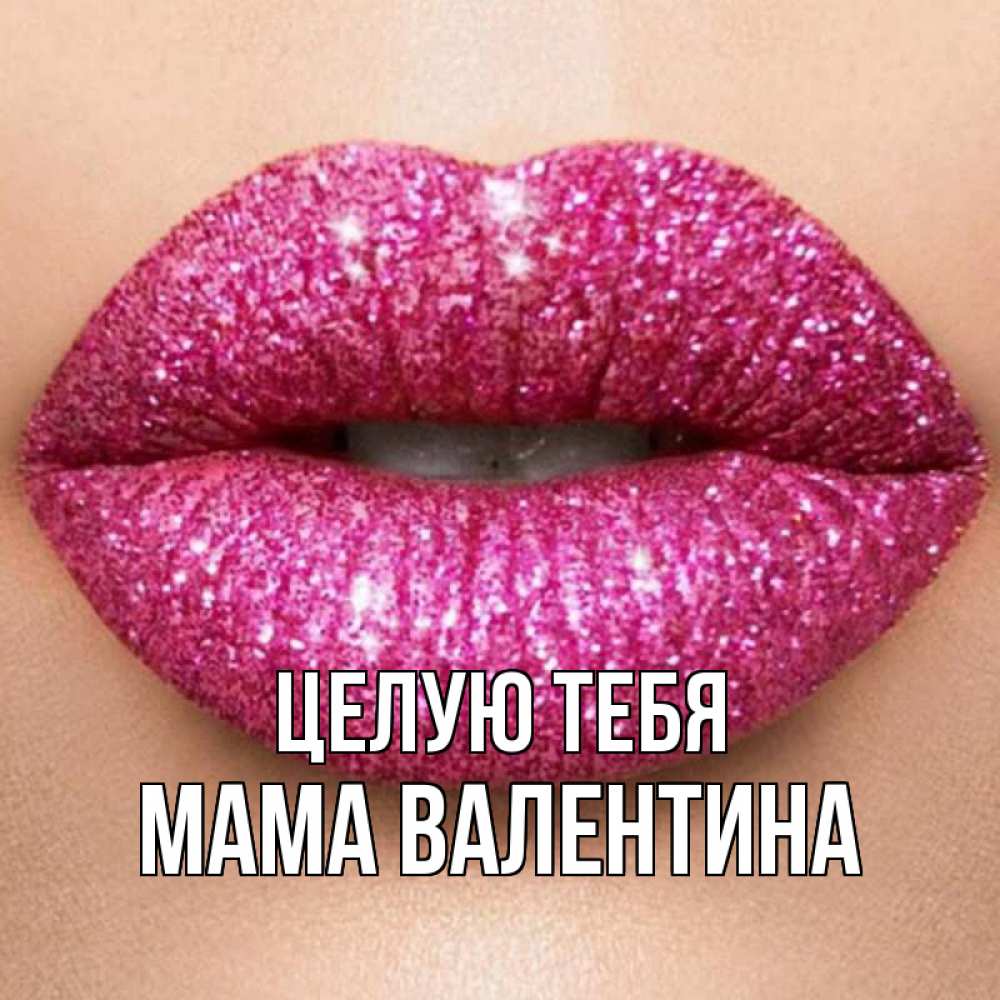 Открытка на каждый день с именем, Мама-Валентина Целую тебя поцелуй с подписью для парня Прикольная открытка с пожеланием онлайн скачать бесплатно 