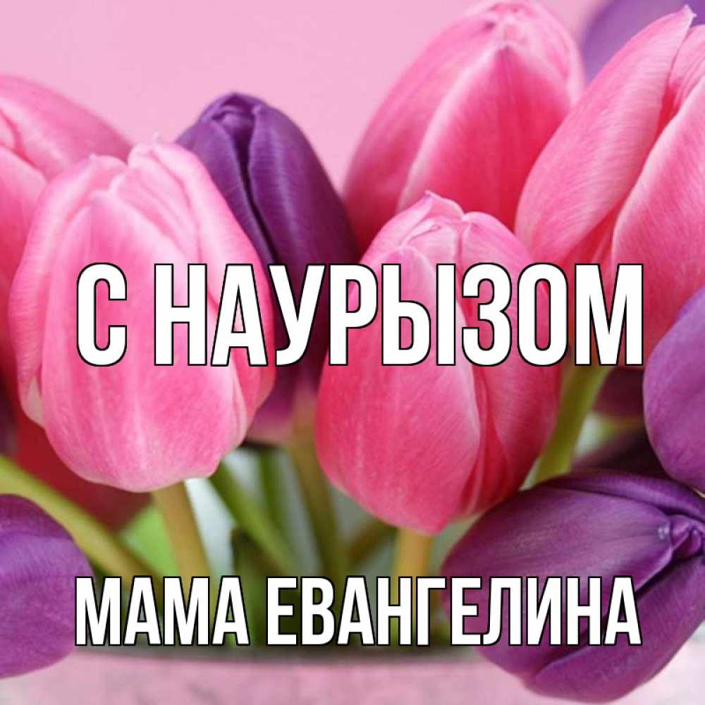 Открытка на каждый день с именем, Мама-Евангелина С наурызом маме 1 Прикольная открытка с пожеланием онлайн скачать бесплатно 