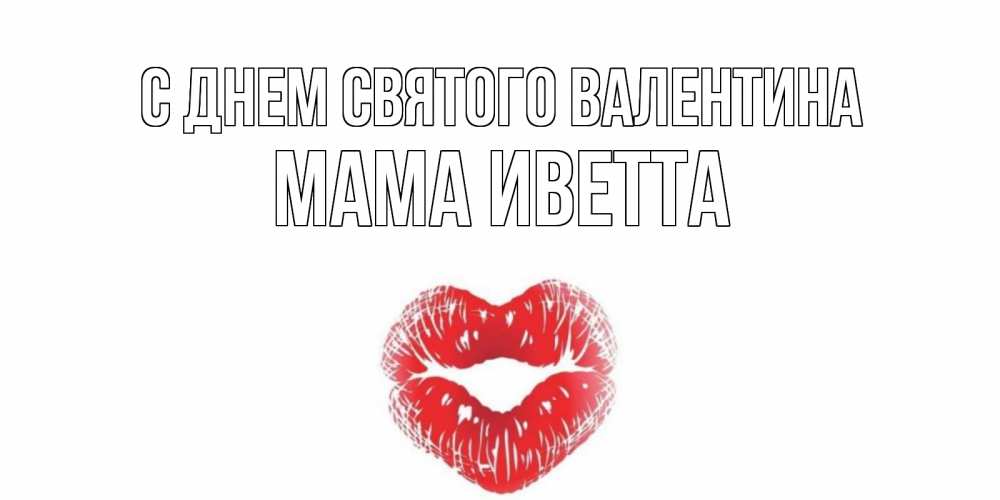Открытка на каждый день с именем, Мама-Иветта С днем Святого Валентина валентинка с губками на день всех влюбленных Прикольная открытка с пожеланием онлайн скачать бесплатно 