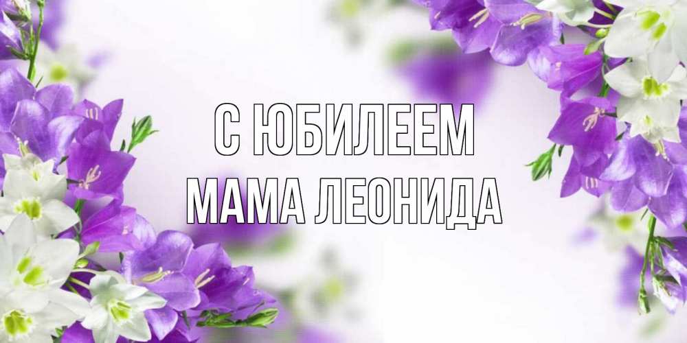 Открытка на каждый день с именем, Мама-Леонида С юбилеем открытка на день рождения с сиреневыми цветами Прикольная открытка с пожеланием онлайн скачать бесплатно 