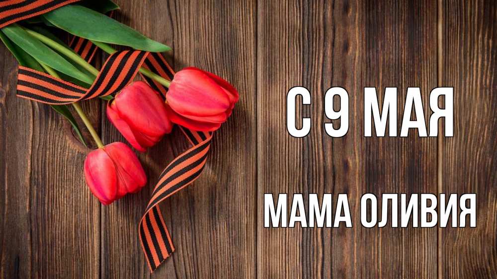 Открытка на каждый день с именем, Мама-Оливия С 9 мая 9 мая Прикольная открытка с пожеланием онлайн скачать бесплатно 