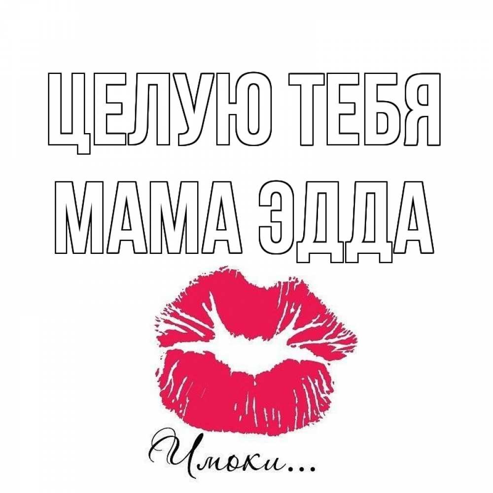 Открытка на каждый день с именем, Мама-Эдда Целую тебя поцелуй с подписью Прикольная открытка с пожеланием онлайн скачать бесплатно 
