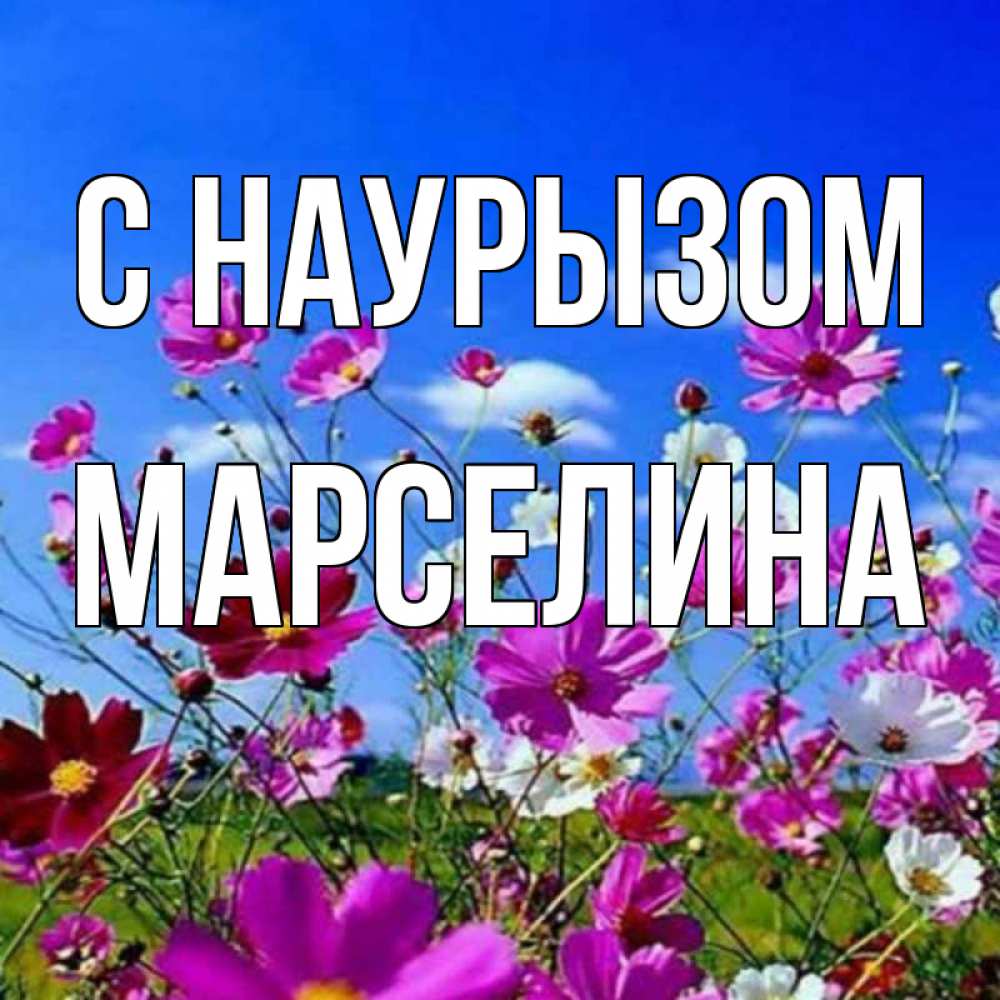 Открытка на каждый день с именем, Марселина С наурызом цветы Прикольная открытка с пожеланием онлайн скачать бесплатно 
