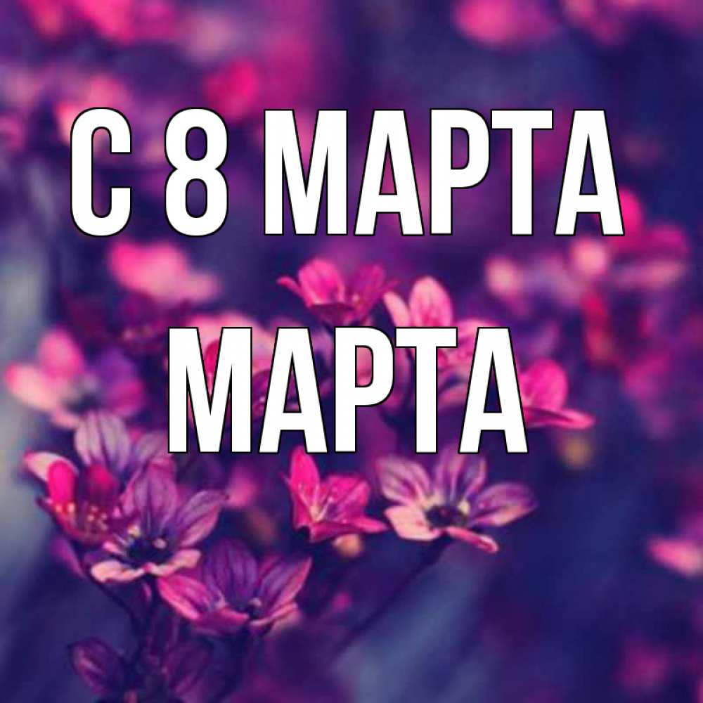 Открытка на каждый день с именем, Марта С 8 марта небольшие цветы 1 Прикольная открытка с пожеланием онлайн скачать бесплатно 