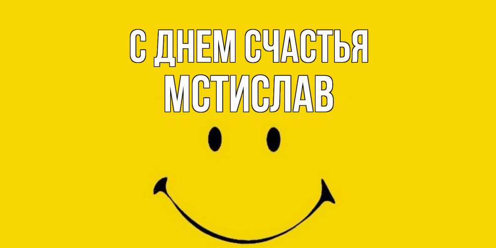 Открытка на каждый день с именем, Мстислав С днем счастья радость и улыбка Прикольная открытка с пожеланием онлайн скачать бесплатно 