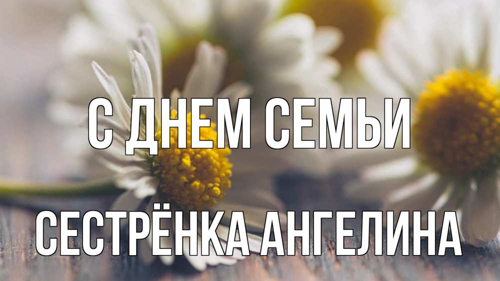 Открытка на каждый день с именем, Сестрёнка-Ангелина С днем семьи с днем семьи Прикольная открытка с пожеланием онлайн скачать бесплатно 