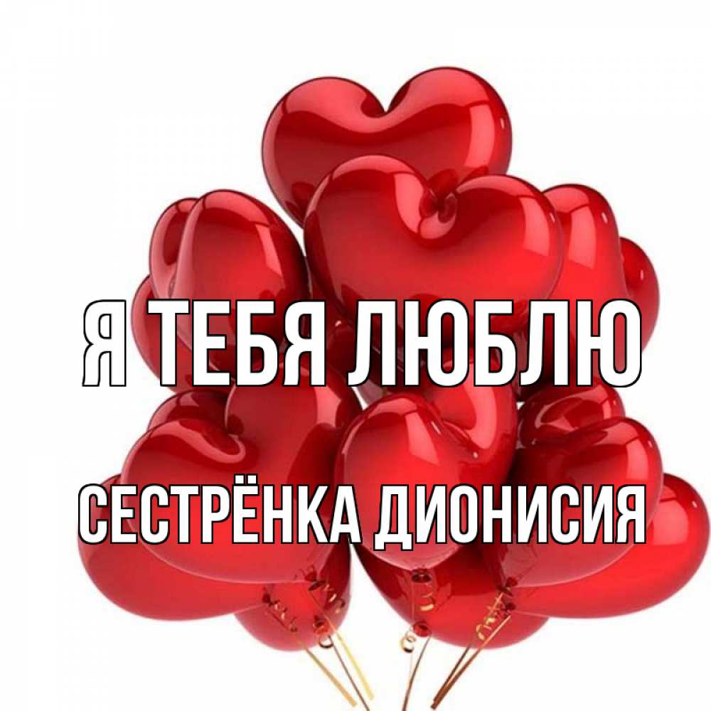 Открытка на каждый день с именем, Сестрёнка-Дионисия Я тебя люблю бордовые шары Прикольная открытка с пожеланием онлайн скачать бесплатно 