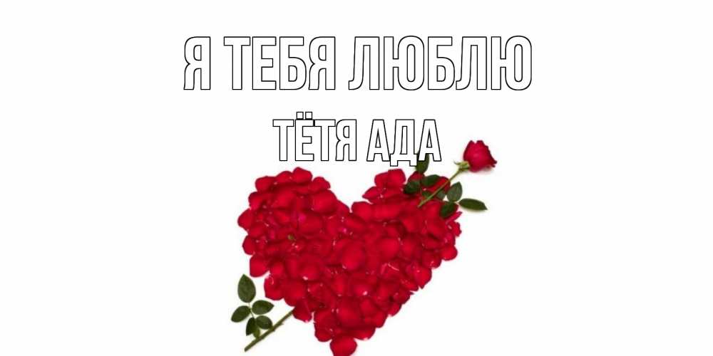 Открытка на каждый день с именем, Тётя-Ада Я тебя люблю роза, сердце Прикольная открытка с пожеланием онлайн скачать бесплатно 