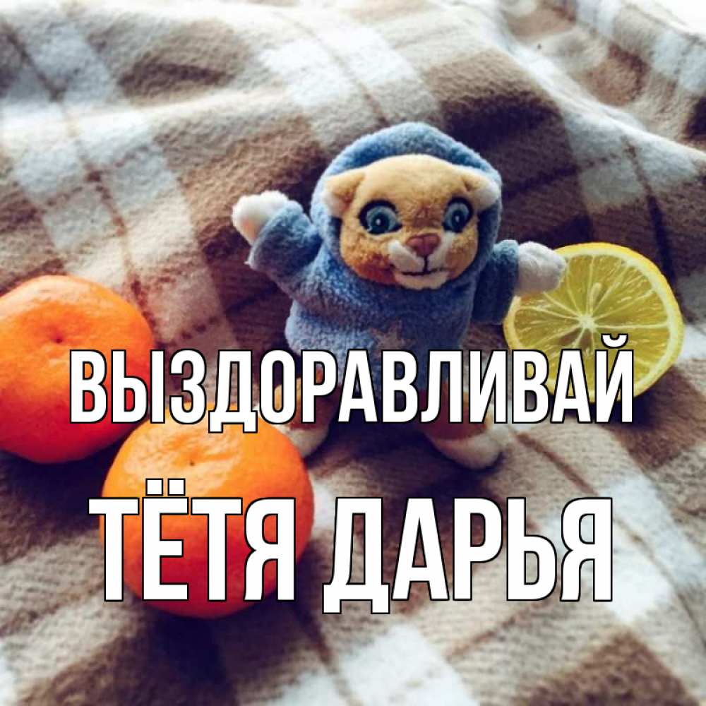 Открытка на каждый день с именем, Тётя-Дарья Выздоравливай вот тебе апельсинка и лимон Прикольная открытка с пожеланием онлайн скачать бесплатно 