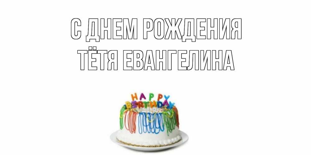 Открытка на каждый день с именем, Тётя-Евангелина С днем рождения Тортик Прикольная открытка с пожеланием онлайн скачать бесплатно 