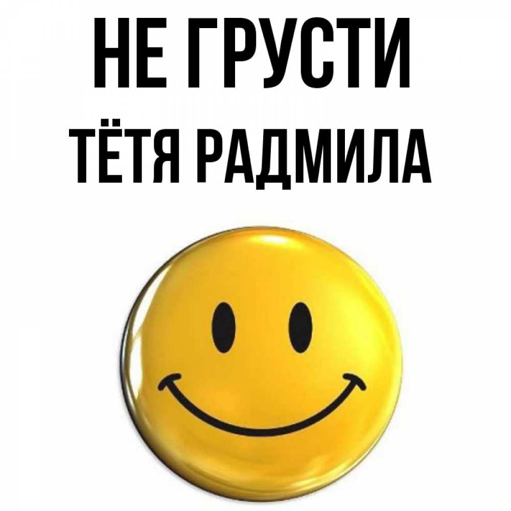 Открытка на каждый день с именем, Тётя-Радмила Не грусти триде смайл Прикольная открытка с пожеланием онлайн скачать бесплатно 