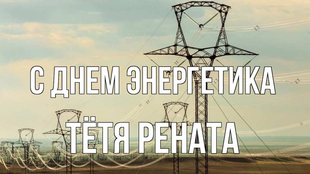 Открытка на каждый день с именем, Тётя-Рената С днем энергетика провода небо Прикольная открытка с пожеланием онлайн скачать бесплатно 