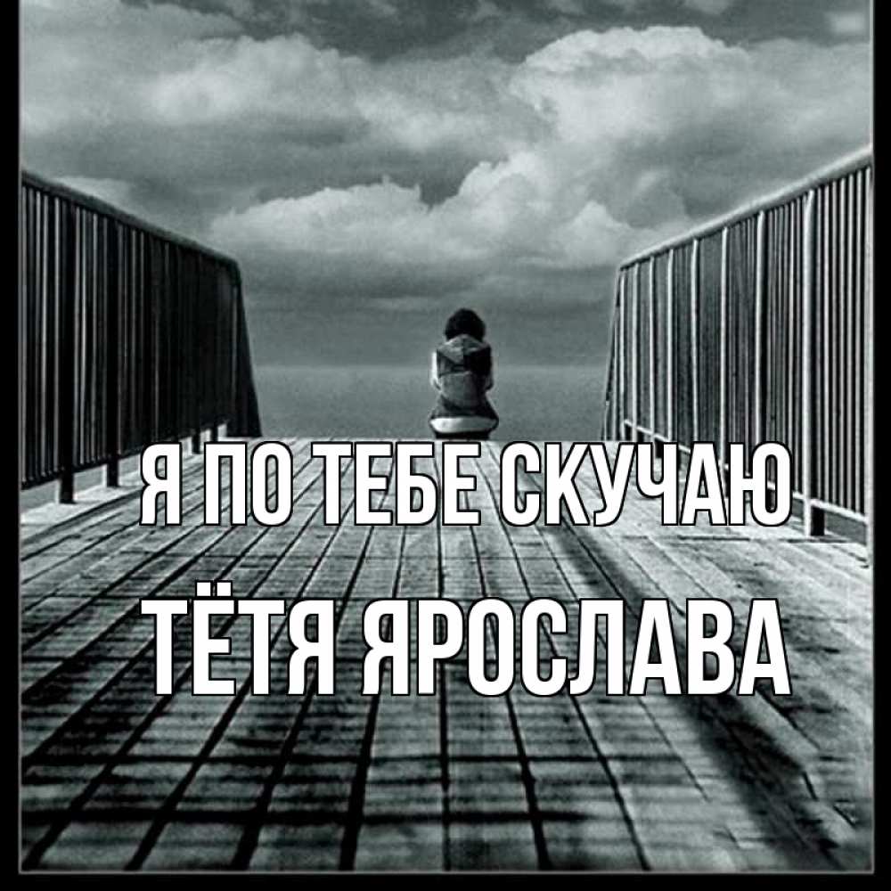 Открытка на каждый день с именем, Тётя-Ярослава Я по тебе скучаю грусть 2 Прикольная открытка с пожеланием онлайн скачать бесплатно 