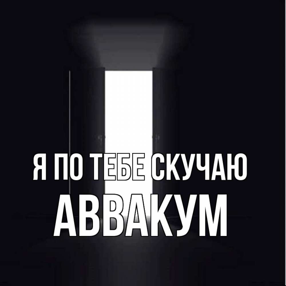 Открытка на каждый день с именем, Аввакум Я по тебе скучаю дверь и свет Прикольная открытка с пожеланием онлайн скачать бесплатно 
