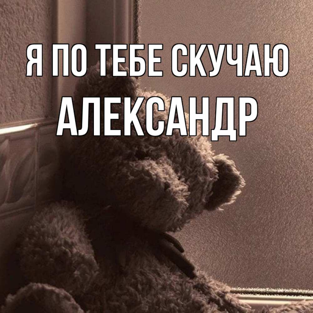 Открытка на каждый день с именем, Александр Я по тебе скучаю скучаем тут Прикольная открытка с пожеланием онлайн скачать бесплатно 