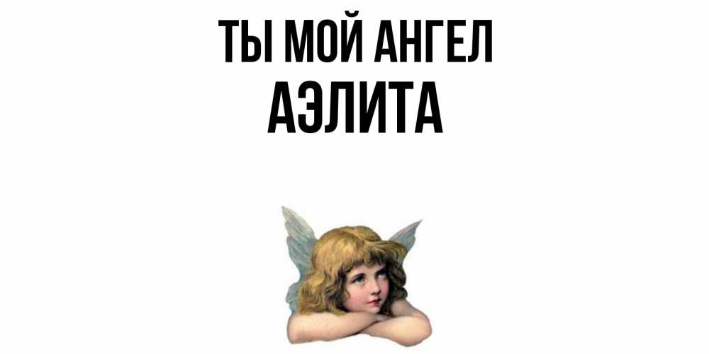 Открытка на каждый день с именем, Аэлита Ты мой ангел ангел Прикольная открытка с пожеланием онлайн скачать бесплатно 