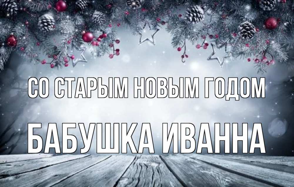 Открытка на каждый день с именем, Бабушка-Иванна Со старым новым годом старый новый год Прикольная открытка с пожеланием онлайн скачать бесплатно 