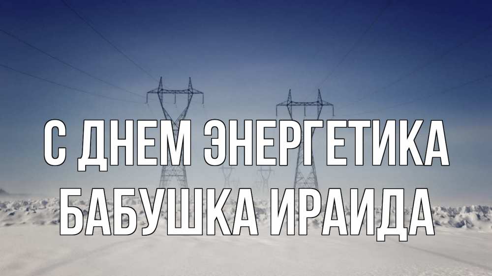 Открытка на каждый день с именем, Бабушка-Ираида С днем энергетика снег зима Прикольная открытка с пожеланием онлайн скачать бесплатно 