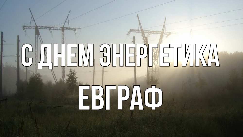 Открытка на каждый день с именем, Евграф С днем энергетика ЛЭП Прикольная открытка с пожеланием онлайн скачать бесплатно 