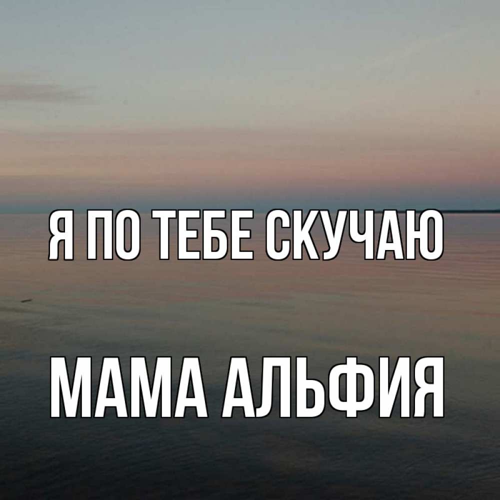 Открытка на каждый день с именем, Мама-Альфия Я по тебе скучаю пусто Прикольная открытка с пожеланием онлайн скачать бесплатно 