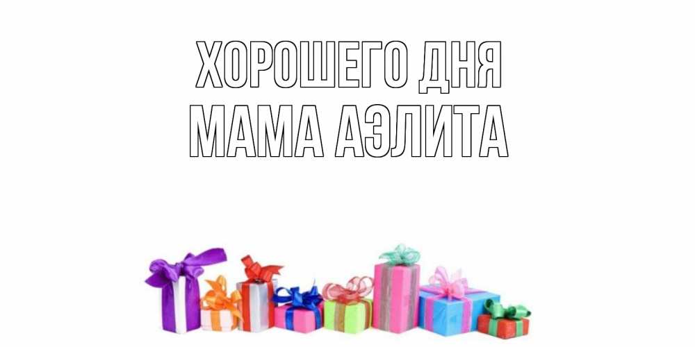 Открытка на каждый день с именем, Мама-Аэлита Хорошего дня отличного дня Прикольная открытка с пожеланием онлайн скачать бесплатно 