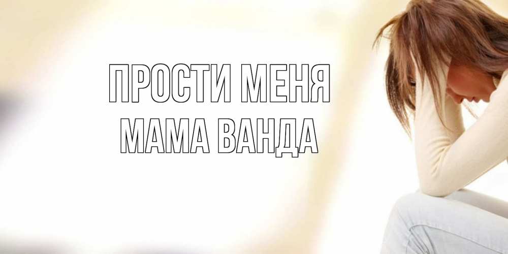 Открытка на каждый день с именем, Мама-Ванда Прости меня прости меня с девушкой Прикольная открытка с пожеланием онлайн скачать бесплатно 