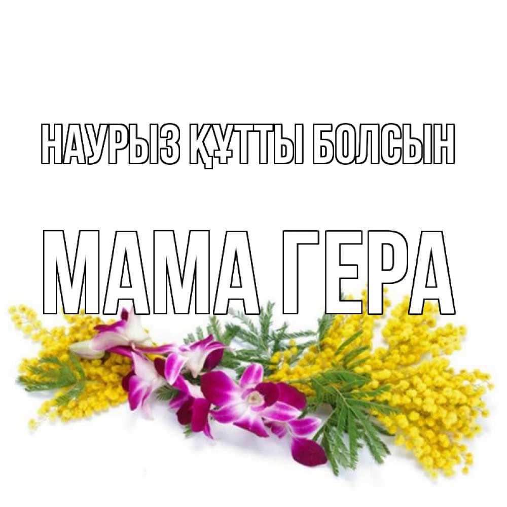 Открытка на каждый день с именем, Мама-Гера Наурыз құтты болсын открытка  наурыз с цветами  1 Прикольная открытка с пожеланием онлайн скачать бесплатно 