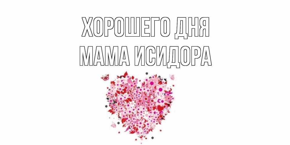 Открытка на каждый день с именем, Мама-Исидора Хорошего дня открытка на каждый день для любимой Прикольная открытка с пожеланием онлайн скачать бесплатно 