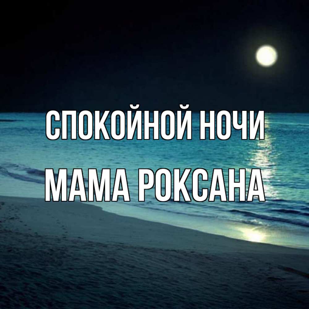 Открытка на каждый день с именем, Мама-Роксана Спокойной ночи нежное море ночью Прикольная открытка с пожеланием онлайн скачать бесплатно 